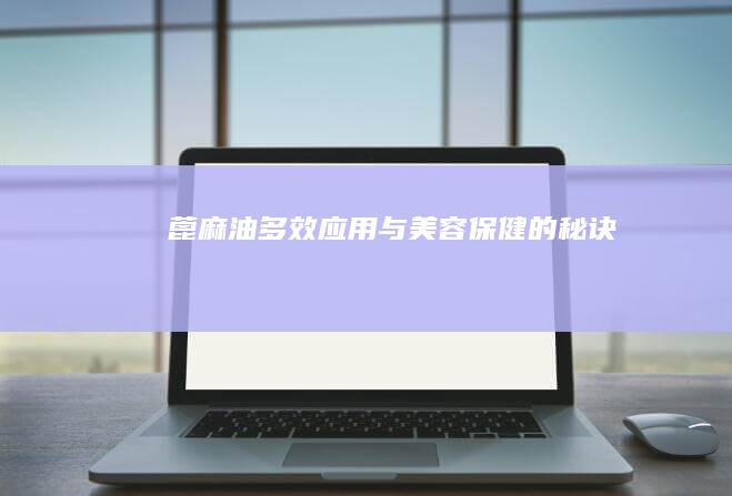 蓖麻油：多效应用与美容保健的秘诀