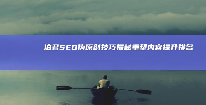 泊君SEO伪原创技巧揭秘：重塑内容、提升排名的巧妙策略